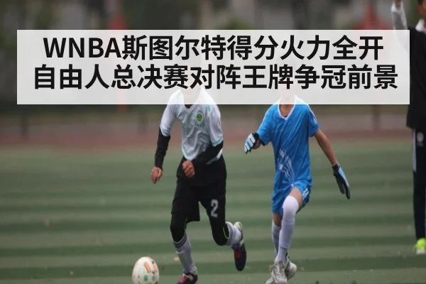 WNBA斯图尔特得分火力全开 自由人总决赛对阵王牌争冠前景