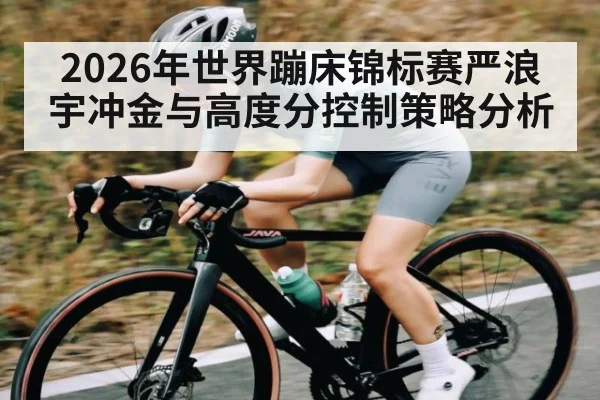 2026年世界蹦床锦标赛严浪宇冲金与高度分控制策略分析