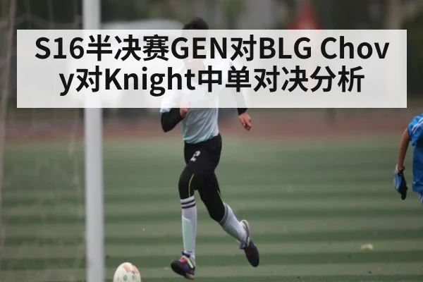 S16半决赛GEN对BLG Chovy对Knight中单对决分析