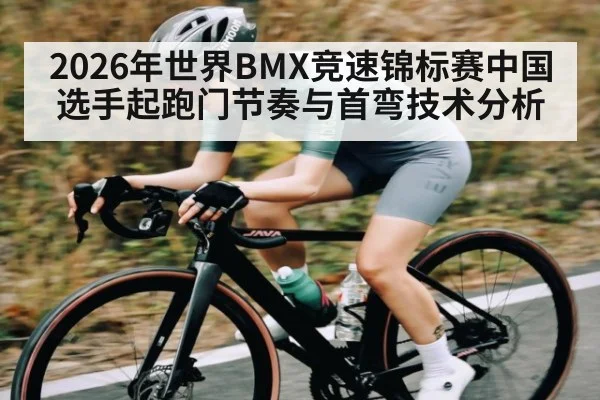 2026年世界BMX竞速锦标赛中国选手起跑门节奏与首弯技术分析
